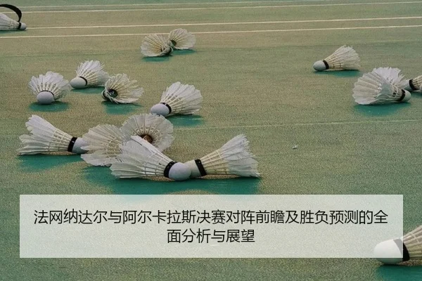 法网纳达尔与阿尔卡拉斯决赛对阵前瞻及胜负预测的全面分析与展望