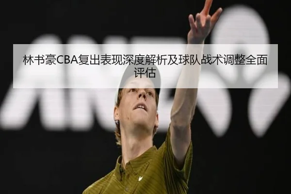林书豪CBA复出表现深度解析及球队战术调整全面评估